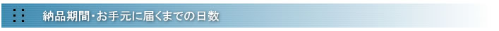 納品期間・お手元に届くまでの日数について